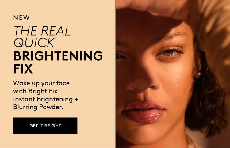 New. The Real Quick Brightening Fix. Wake up your face with Bright Fix Instant Brightening + Blurring Powder. Get it Bright. Image of Rihanna on the right wearing Bright Fix Powder.